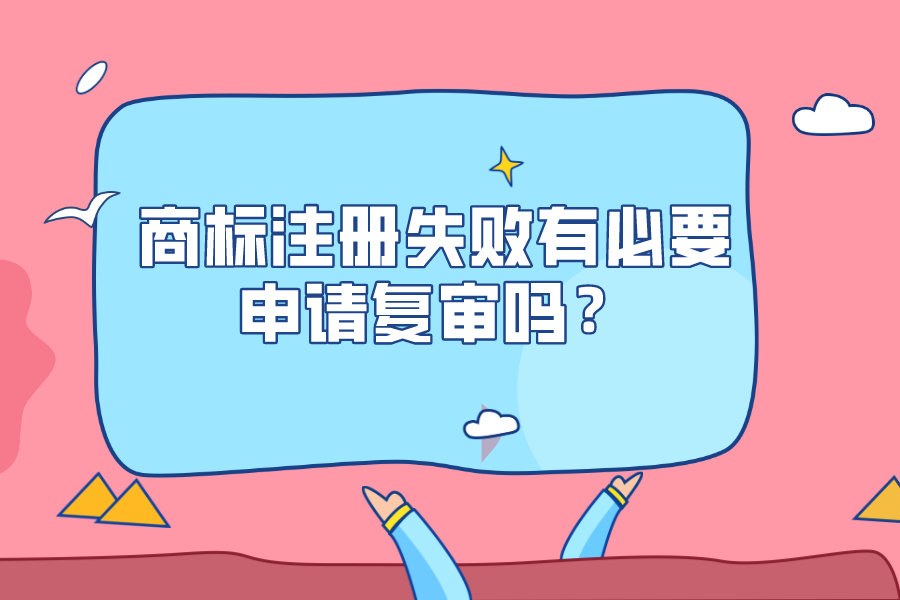 商標注冊失敗有必要申請復審嗎？